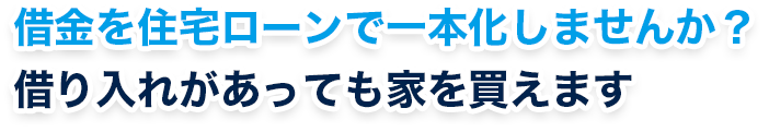 借金を住宅ローンで一本化しませんか？借り入れがあっても家を買えます
